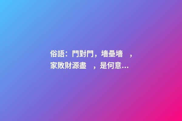 俗語：門對門，墻壘墻，家敗財源盡，是何意？老祖宗的講究在理？